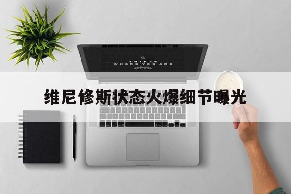 包含维尼修斯状态火爆细节曝光的词条 包含维尼修斯状态火爆细节曝光的词条